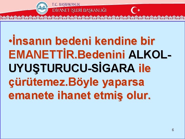  • İnsanın bedeni kendine bir EMANETTİR. Bedenini ALKOLUYUŞTURUCU-SİGARA ile çürütemez. Böyle yaparsa emanete