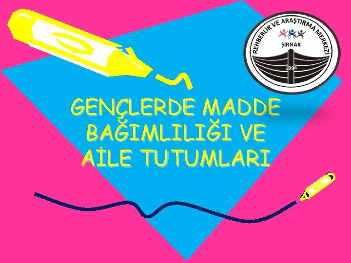 GENÇLERDE MADDE BAĞIMLILIĞI VE AİLE TUTUMLARI 