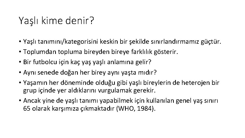 Yaşlı kime denir? • Yaşlı tanımını/kategorisini keskin bir şekilde sınırlandırmamız güçtür. • Toplumdan topluma