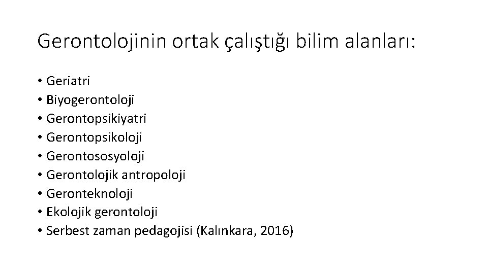 Gerontolojinin ortak çalıştığı bilim alanları: • Geriatri • Biyogerontoloji • Gerontopsikiyatri • Gerontopsikoloji •