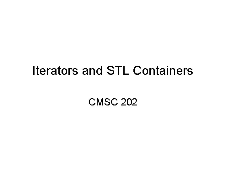 Iterators and STL Containers CMSC 202 