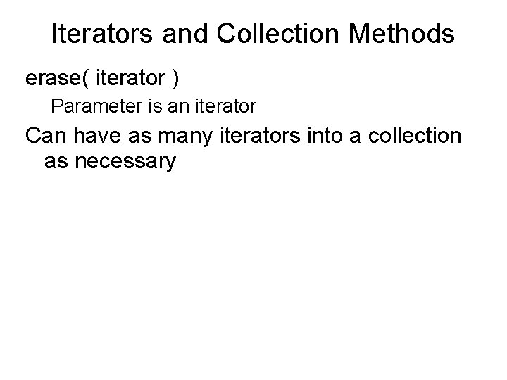 Iterators and Collection Methods erase( iterator ) Parameter is an iterator Can have as