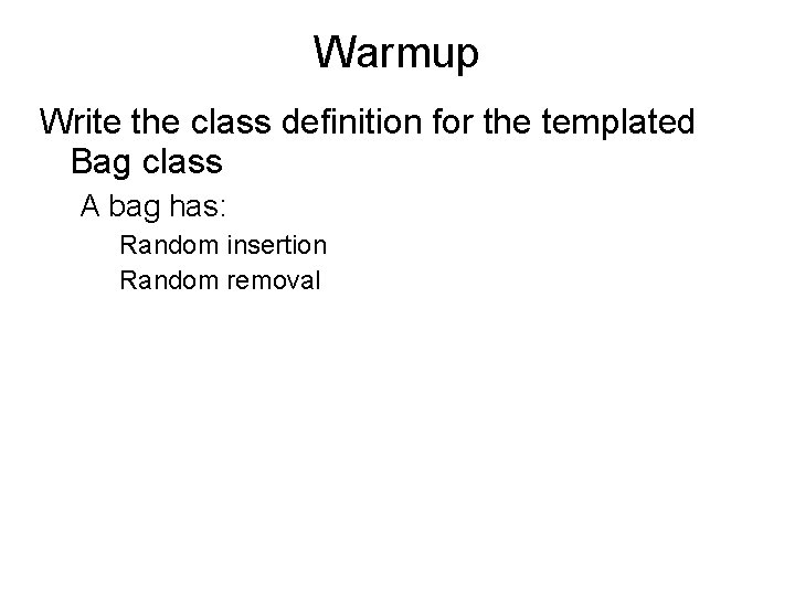 Warmup Write the class definition for the templated Bag class A bag has: Random