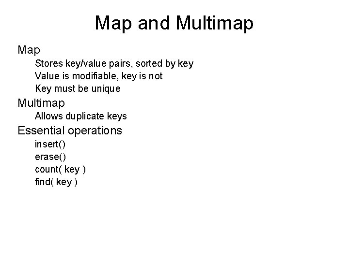 Map and Multimap Map Stores key/value pairs, sorted by key Value is modifiable, key