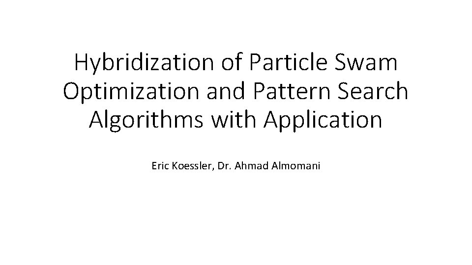 Hybridization of Particle Swam Optimization and Pattern Search Algorithms with Application Eric Koessler, Dr.