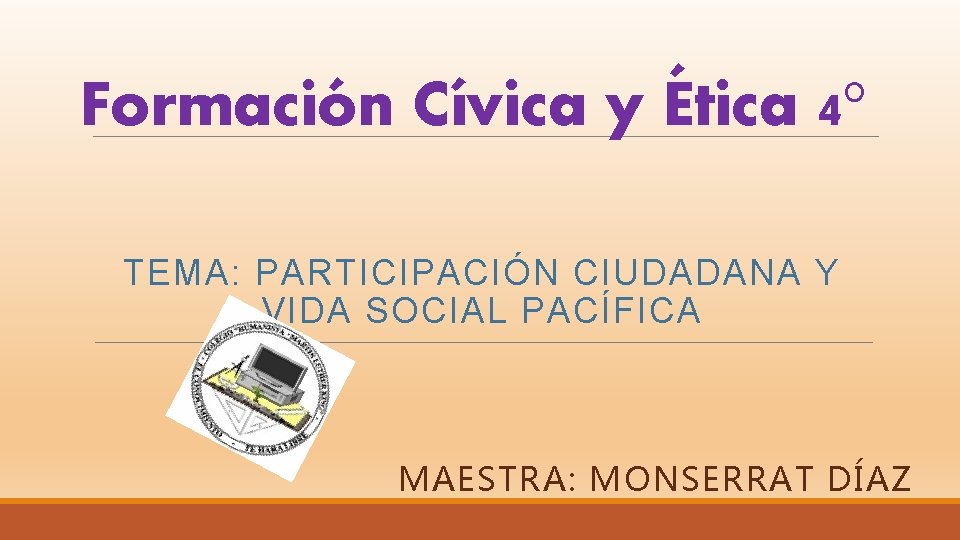 Formación Cívica y Ética 4° TEMA: PARTICIPACIÓN CIUDADANA Y VIDA SOCIAL PACÍFICA MAESTRA: MONSERRAT