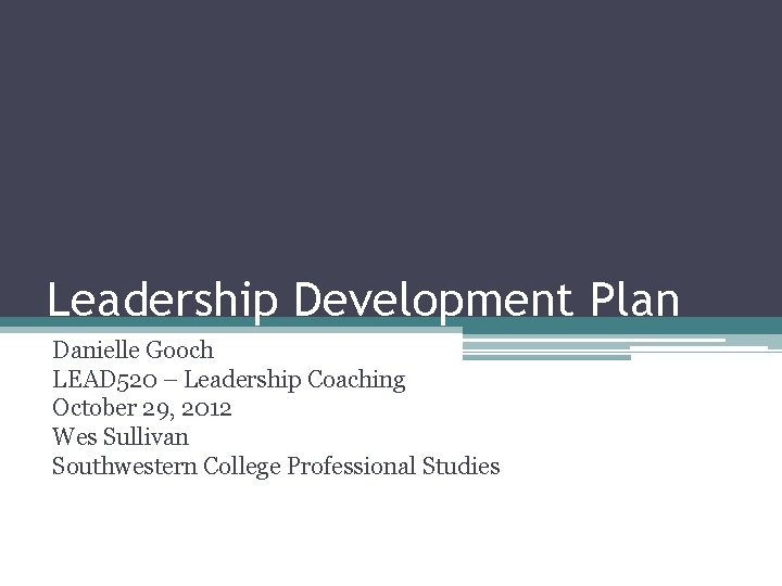 Leadership Development Plan Danielle Gooch LEAD 520 – Leadership Coaching October 29, 2012 Wes