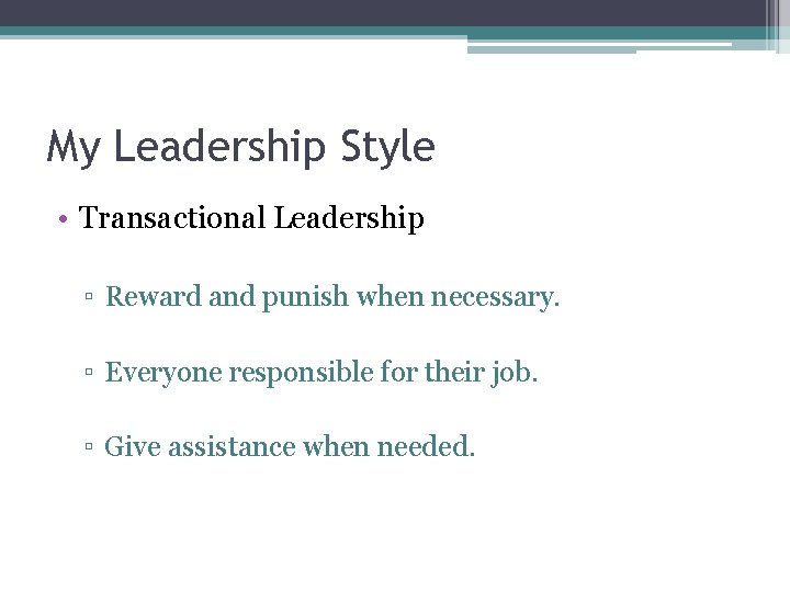 My Leadership Style • Transactional Leadership ▫ Reward and punish when necessary. ▫ Everyone