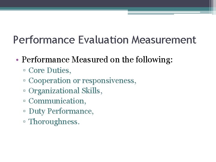 Performance Evaluation Measurement • Performance Measured on the following: ▫ ▫ ▫ Core Duties,