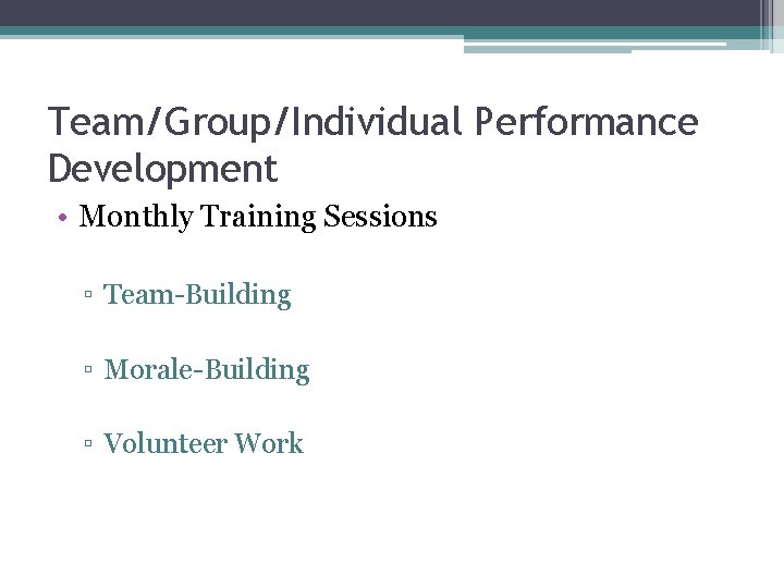 Team/Group/Individual Performance Development • Monthly Training Sessions ▫ Team-Building ▫ Morale-Building ▫ Volunteer Work