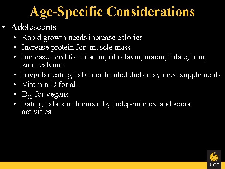 Age-Specific Considerations • Adolescents • Rapid growth needs increase calories • Increase protein for