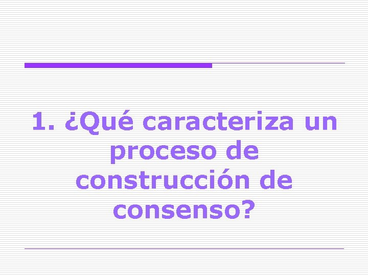 1. ¿Qué caracteriza un proceso de construcción de consenso? 