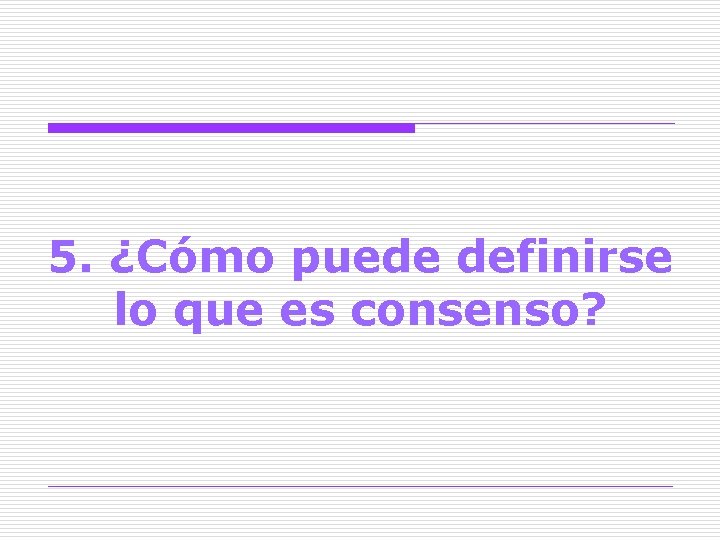 5. ¿Cómo puede definirse lo que es consenso? 