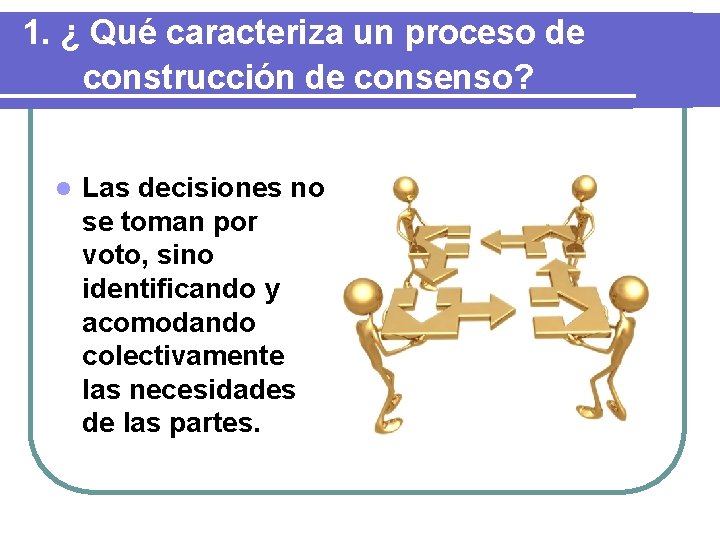 1. ¿ Qué caracteriza un proceso de construcción de consenso? l Las decisiones no