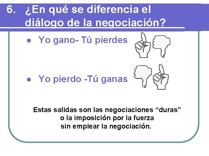 6. ¿En qué se diferencia el diálogo de la negociación? l Yo gano- Tú