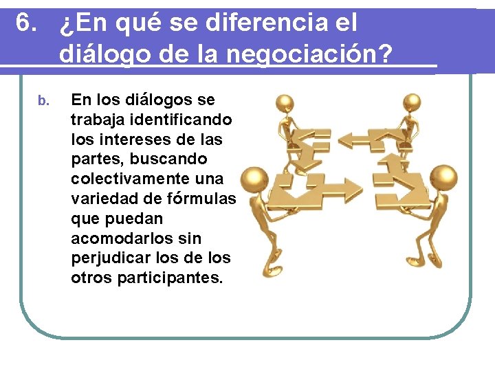 6. ¿En qué se diferencia el diálogo de la negociación? b. En los diálogos