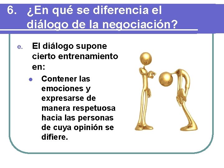 6. ¿En qué se diferencia el diálogo de la negociación? e. El diálogo supone