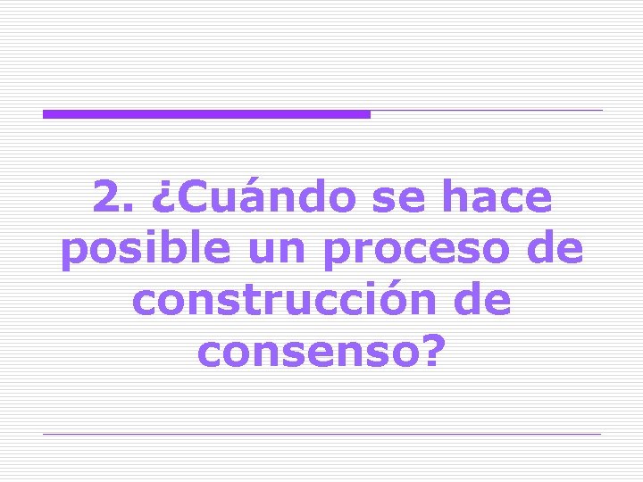 2. ¿Cuándo se hace posible un proceso de construcción de consenso? 