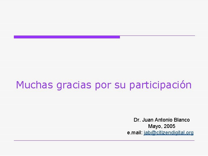 Muchas gracias por su participación Dr. Juan Antonio Blanco Mayo, 2005 e. mail: jab@citizendigital.