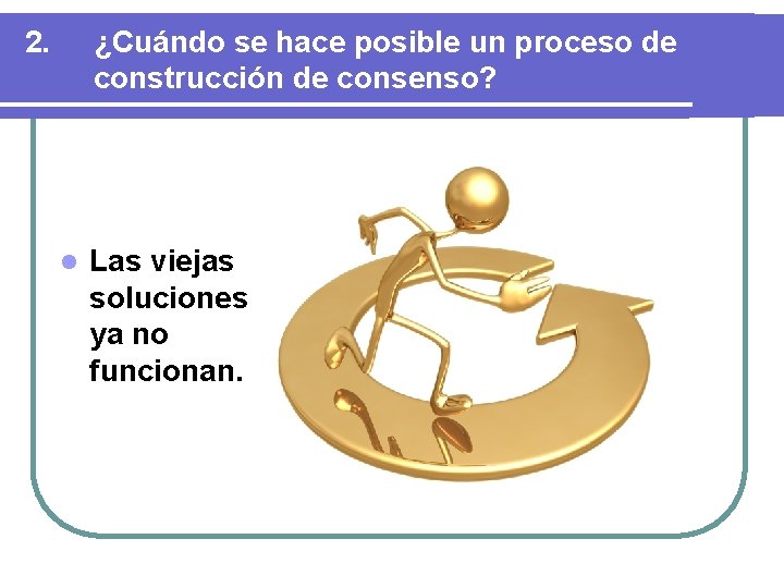 2. ¿Cuándo se hace posible un proceso de construcción de consenso? l Las viejas