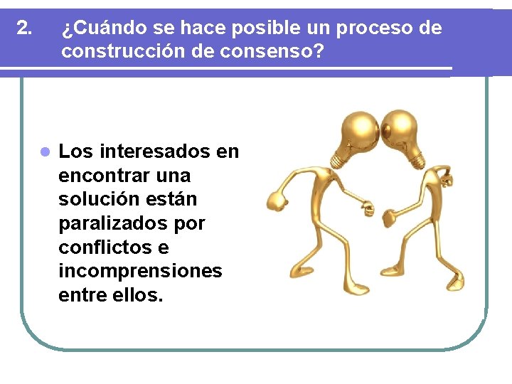 2. ¿Cuándo se hace posible un proceso de construcción de consenso? l Los interesados