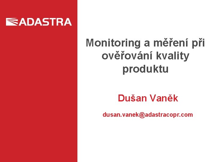 Monitoring a měření při ověřování kvality produktu Dušan Vaněk dusan. vanek@adastracopr. com 
