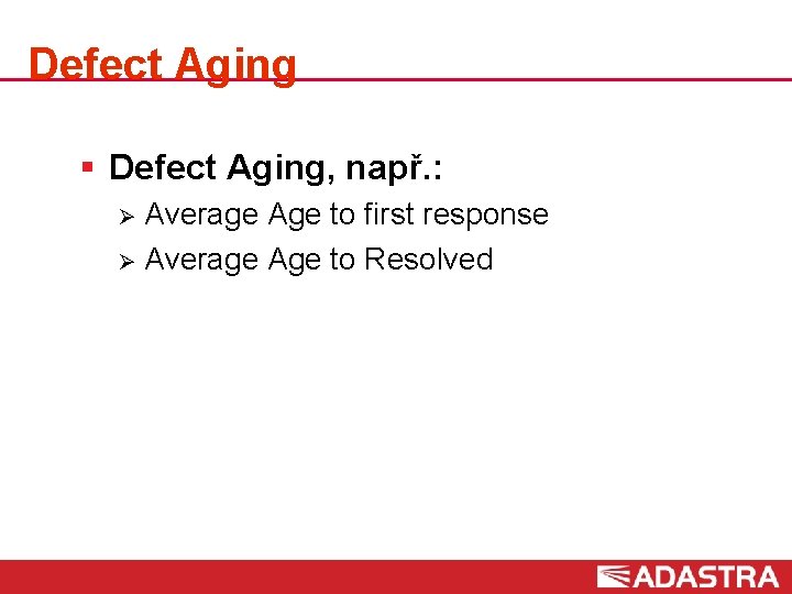 Defect Aging § Defect Aging, např. : Average Age to first response Ø Average