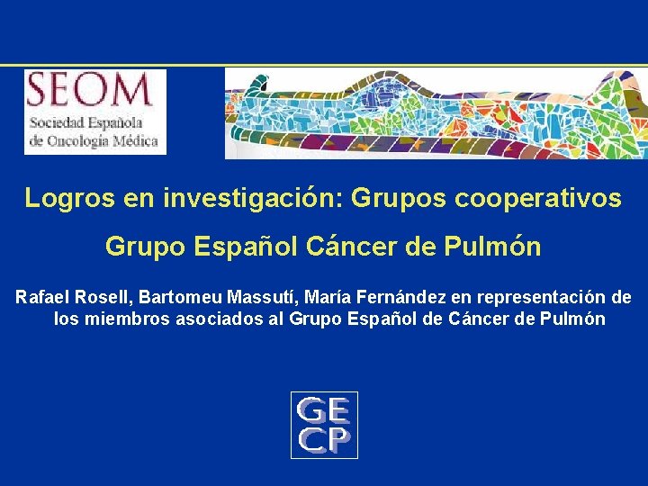 Logros en investigación: Grupos cooperativos Grupo Español Cáncer de Pulmón Rafael Rosell, Bartomeu Massutí,