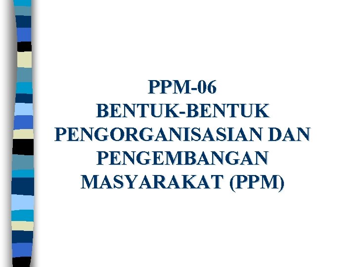 PPM-06 BENTUK-BENTUK PENGORGANISASIAN DAN PENGEMBANGAN MASYARAKAT (PPM) 