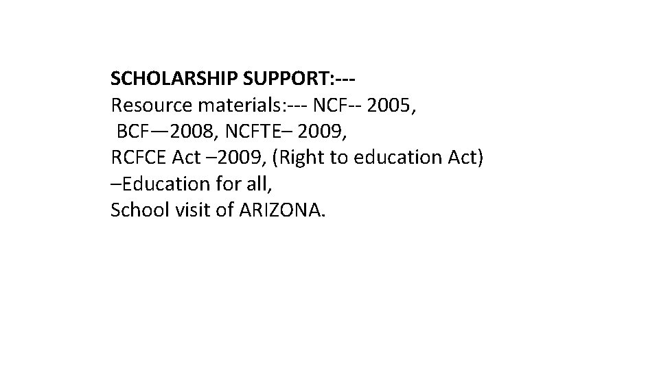SCHOLARSHIP SUPPORT: --Resource materials: --- NCF-- 2005, BCF— 2008, NCFTE– 2009, RCFCE Act – SCHOLARSHIP SUPPORT: --Resource materials: --- NCF-- 2005, BCF— 2008, NCFTE– 2009, RCFCE Act –