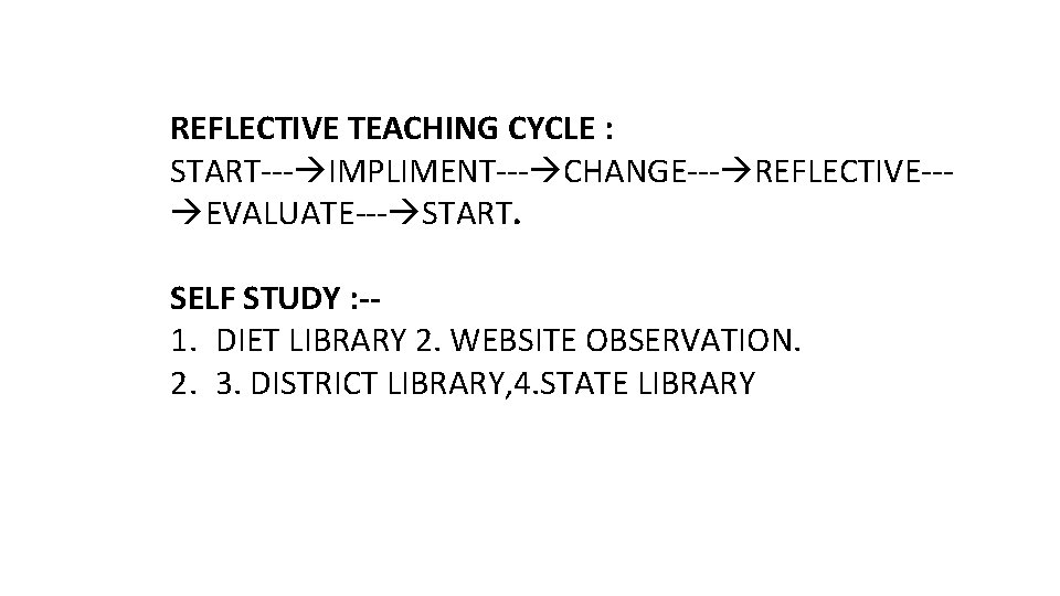 REFLECTIVE TEACHING CYCLE : START--- IMPLIMENT--- CHANGE--- REFLECTIVE-- EVALUATE--- START. SELF STUDY : -1. REFLECTIVE TEACHING CYCLE : START--- IMPLIMENT--- CHANGE--- REFLECTIVE-- EVALUATE--- START. SELF STUDY : -1.