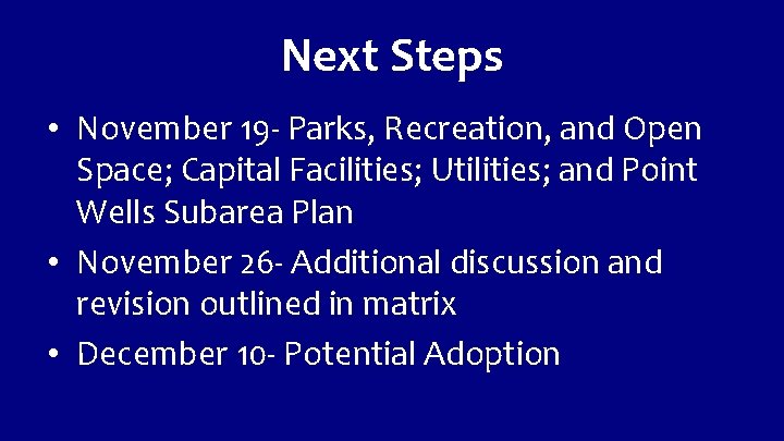 Next Steps • November 19 - Parks, Recreation, and Open Space; Capital Facilities; Utilities;