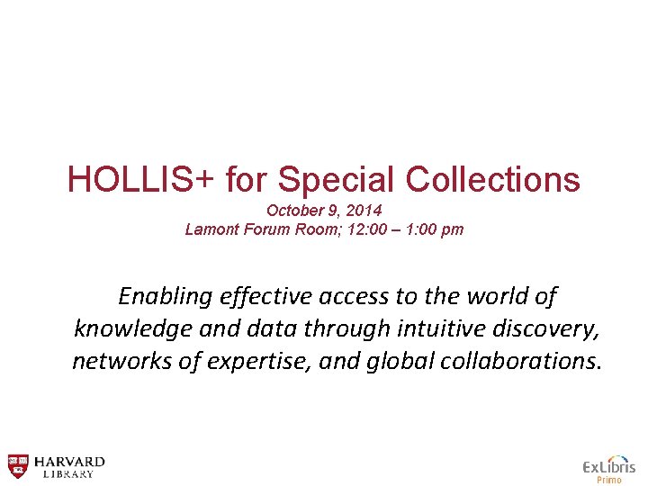 HOLLIS+ for Special Collections October 9, 2014 Lamont Forum Room; 12: 00 – 1: