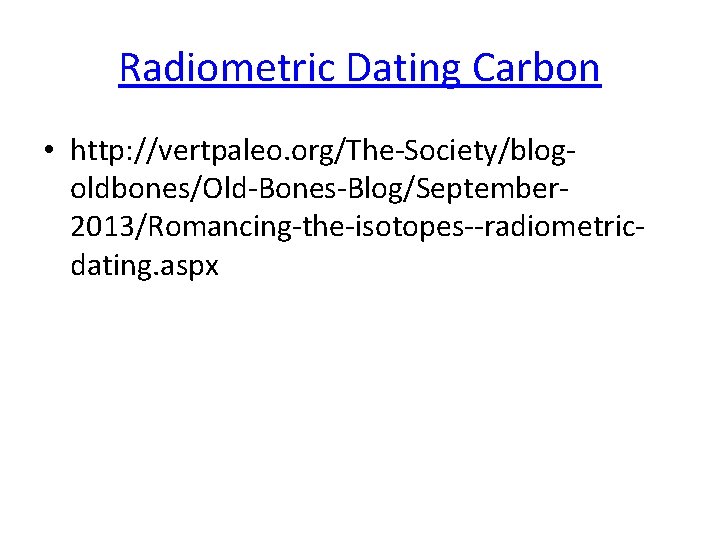 Radiometric Dating Carbon • http: //vertpaleo. org/The-Society/blogoldbones/Old-Bones-Blog/September 2013/Romancing-the-isotopes--radiometricdating. aspx 