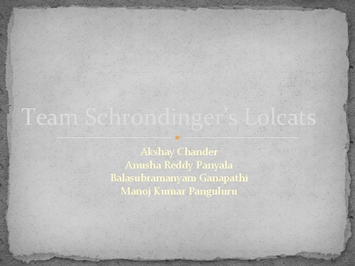 Team Schrondinger’s Lolcats Akshay Chander Anusha Reddy Panyala Balasubramanyam Ganapathi Manoj Kumar Panguluru 