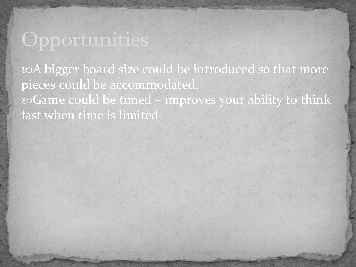 Opportunities A bigger board size could be introduced so that more pieces could be