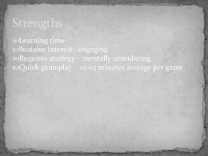 Strengths Learning time Sustains interest– engaging. Requires strategy – mentally stimulating. Quick gameplay –