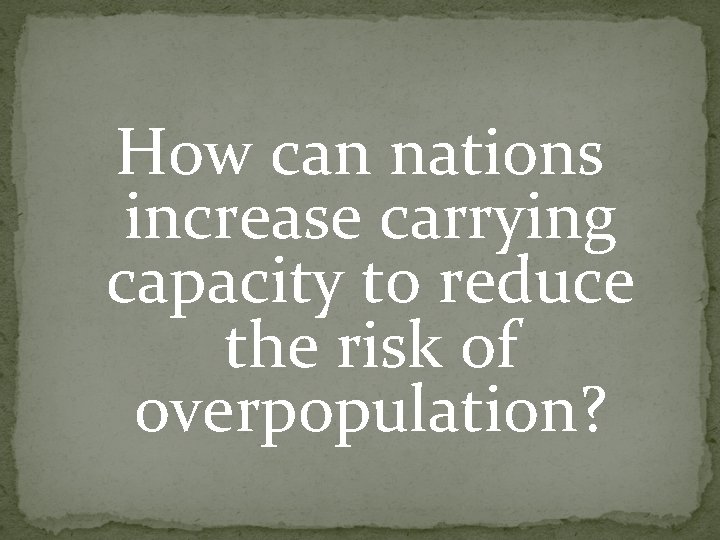 How can nations increase carrying capacity to reduce the risk of overpopulation? How can nations increase carrying capacity to reduce the risk of overpopulation?