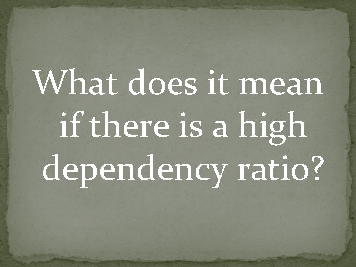 What does it mean if there is a high dependency ratio? What does it mean if there is a high dependency ratio?