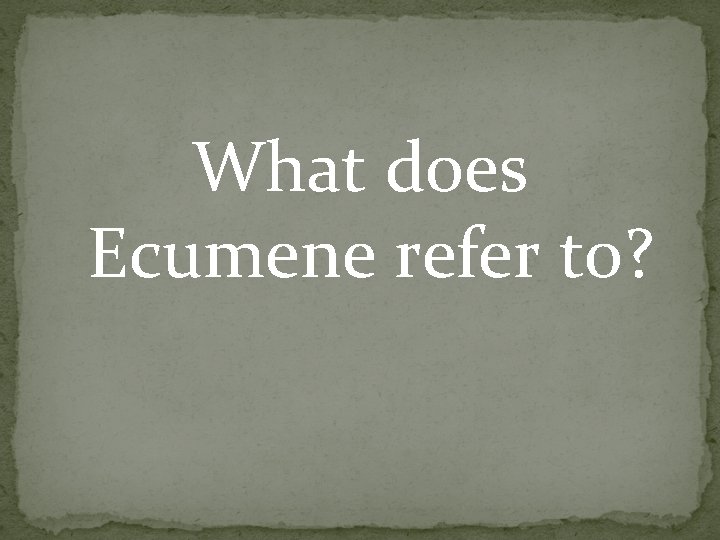 What does Ecumene refer to? What does Ecumene refer to?