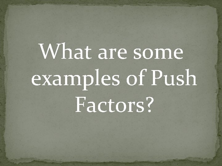 What are some examples of Push Factors? What are some examples of Push Factors?