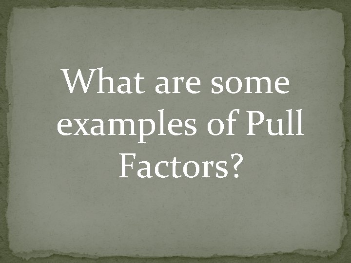 What are some examples of Pull Factors? What are some examples of Pull Factors?