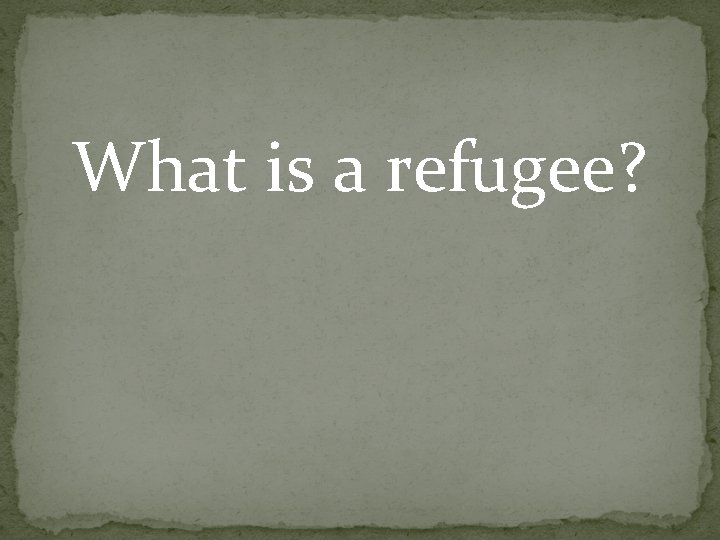 What is a refugee? What is a refugee?