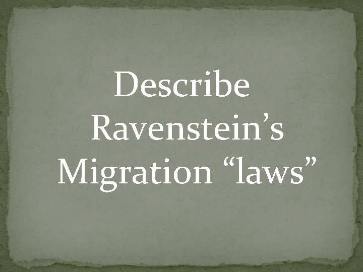 Describe Ravenstein’s Migration “laws” Describe Ravenstein’s Migration “laws”