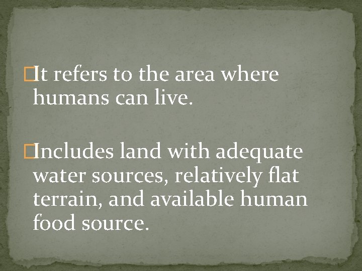 �It refers to the area where humans can live. �Includes land with adequate water �It refers to the area where humans can live. �Includes land with adequate water