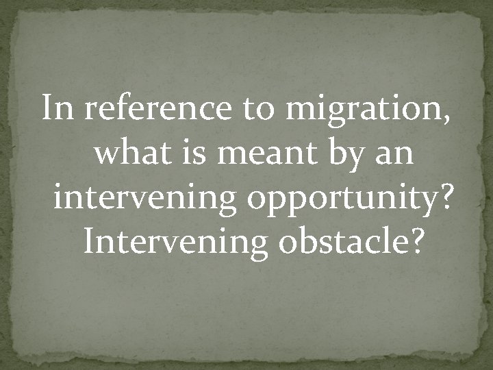 In reference to migration, what is meant by an intervening opportunity? Intervening obstacle? In reference to migration, what is meant by an intervening opportunity? Intervening obstacle?
