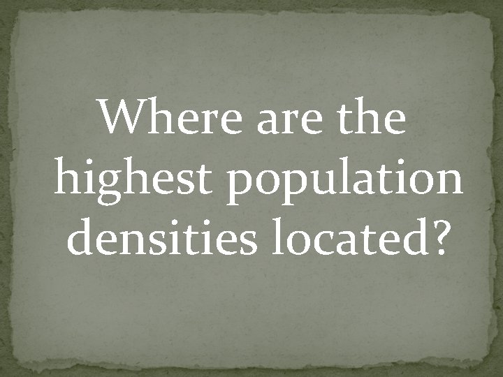 Where are the highest population densities located? Where are the highest population densities located?