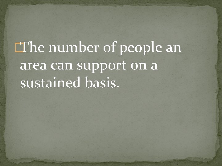 �The number of people an area can support on a sustained basis. �The number of people an area can support on a sustained basis.