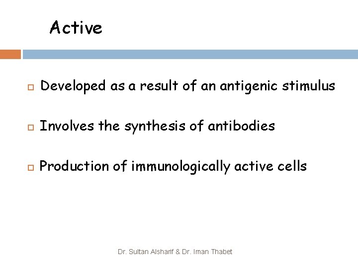 Active Developed as a result of an antigenic stimulus Involves the synthesis of antibodies