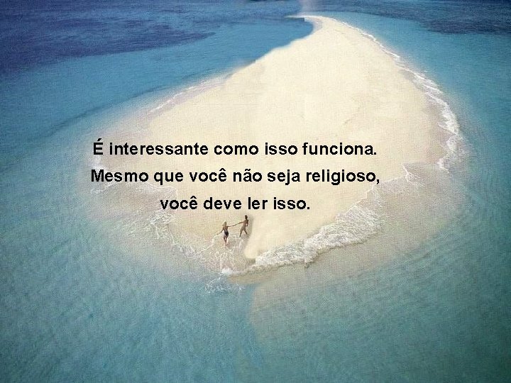 É interessante como isso funciona. Mesmo que você não seja religioso, você deve ler